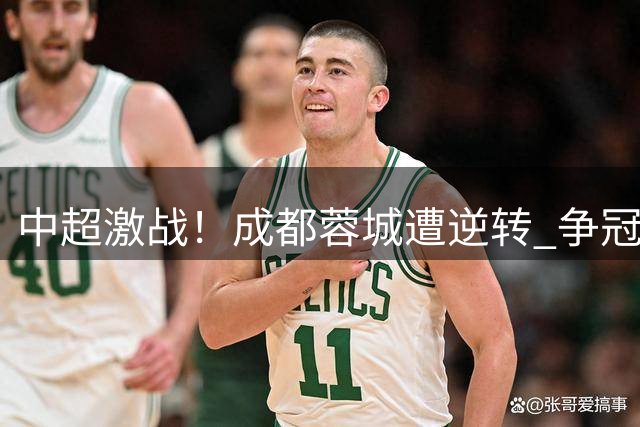 中超激战！成都蓉城遭逆转 争冠悬念再起