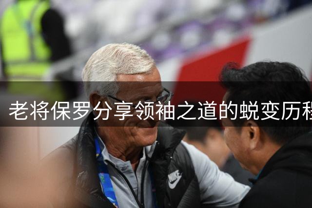 老将保罗分享领袖之道的蜕变历程